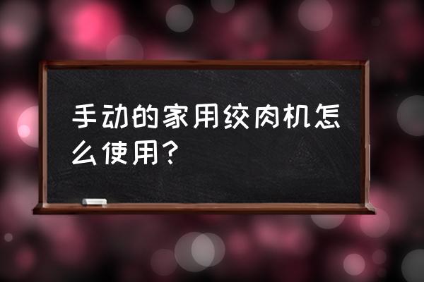 手动小型绞肉机 手动的家用绞肉机怎么使用？