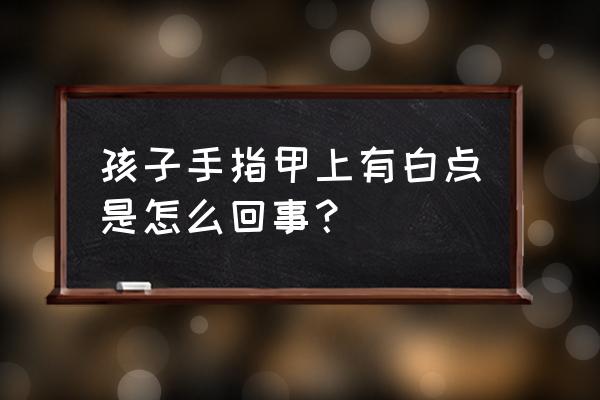 儿童指甲上有白点缺啥 孩子手指甲上有白点是怎么回事？