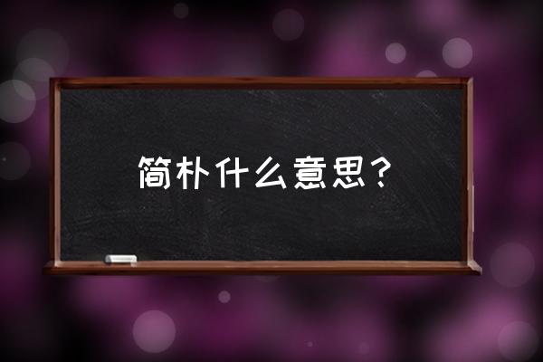 简朴是指什么意思 简朴什么意思？