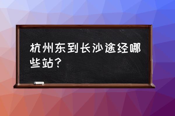 杭州东到长沙 杭州东到长沙途经哪些站？