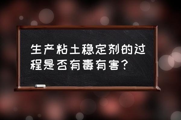 粘土稳定剂的主要成分 生产粘土稳定剂的过程是否有毒有害？