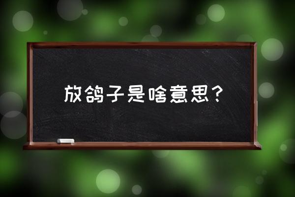 放鸽子的寓意 放鸽子是啥意思？