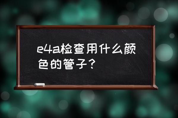 血凝试验管 e4a检查用什么颜色的管子？