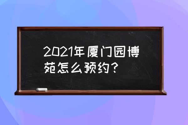 厦门园博园预约 2021年厦门园博苑怎么预约？