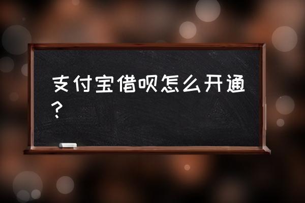 借呗如何开通和使用 支付宝借呗怎么开通？