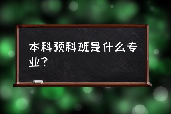 本科预科班主要学什么 本科预科班是什么专业？