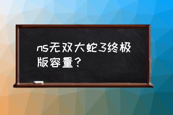 无双大蛇z完整版多大 ns无双大蛇3终极版容量？