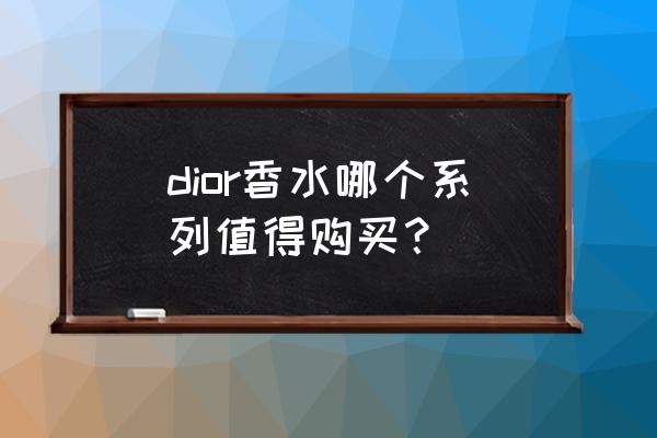 迪奥香水哪款最受欢迎 dior香水哪个系列值得购买？