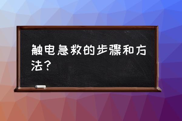 触电急救方法与详细步骤 触电急救的步骤和方法？