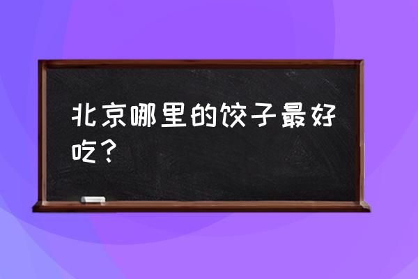 北京最好吃的饺子馆 北京哪里的饺子最好吃？