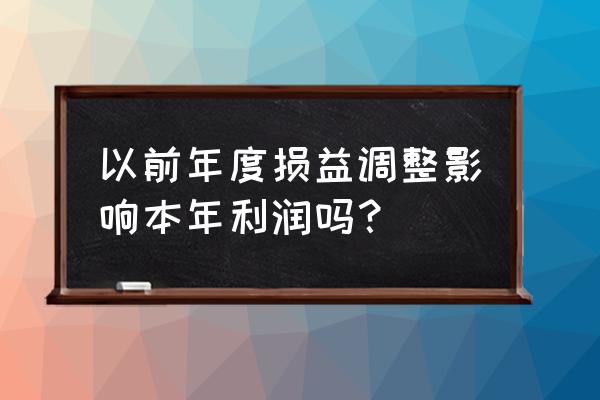 以前年度损益调整本年利润 以前年度损益调整影响本年利润吗？