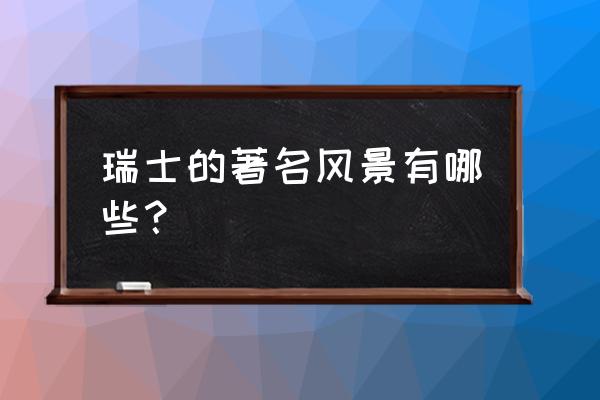 瑞士旅游景点有哪些 瑞士的著名风景有哪些？