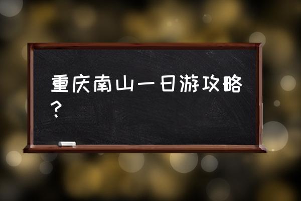 重庆南山一日游攻略 重庆南山一日游攻略？