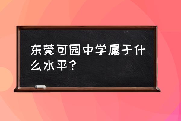 可园中学好还是东莞中学好 东莞可园中学属于什么水平？