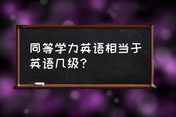 同等学力英语难度 同等学力英语相当于英语几级？