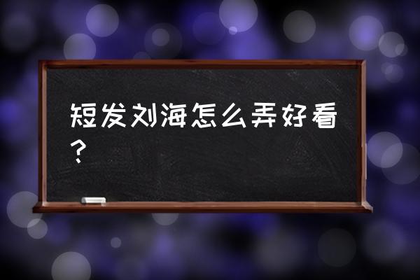 短发带刘海 短发刘海怎么弄好看？