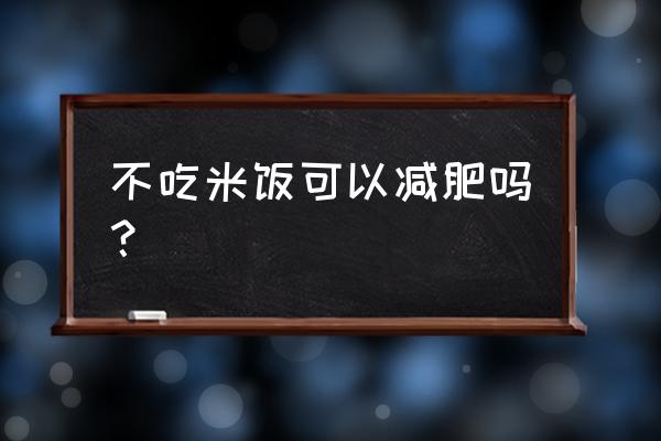 不吃米饭能减肥吗 不吃米饭可以减肥吗？