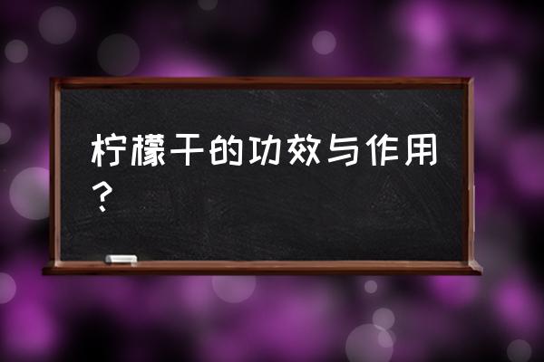 风干的柠檬片的功效 柠檬干的功效与作用？