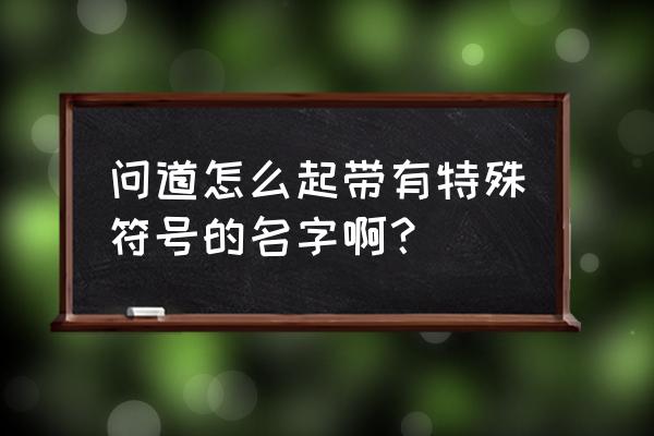 问道名字符号前后缀 问道怎么起带有特殊符号的名字啊？