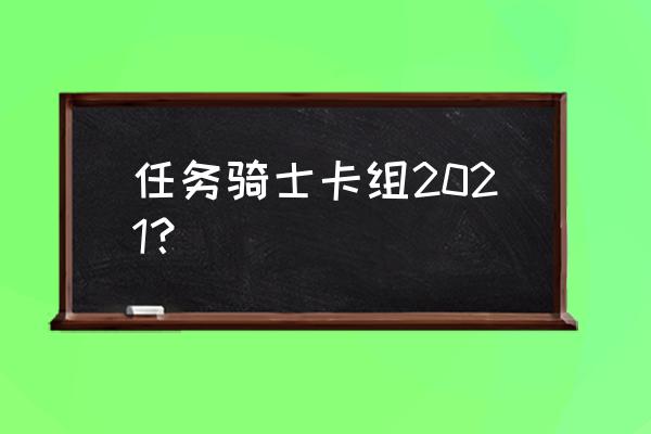 炉石传说卡组推荐2021 任务骑士卡组2021？