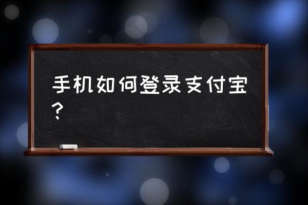 手机支付宝登录 手机如何登录支付宝？