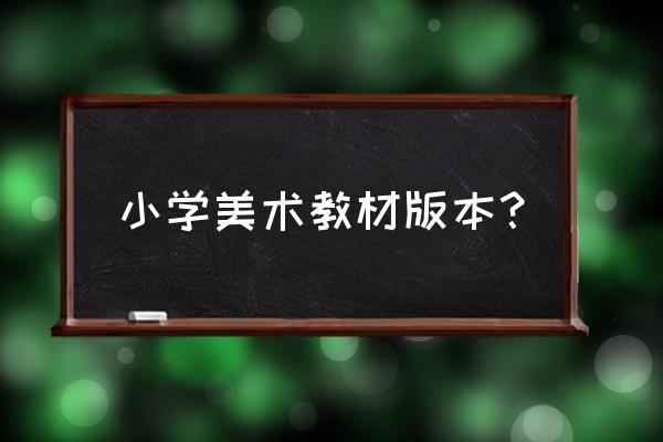 小学美术教材 小学美术教材版本？