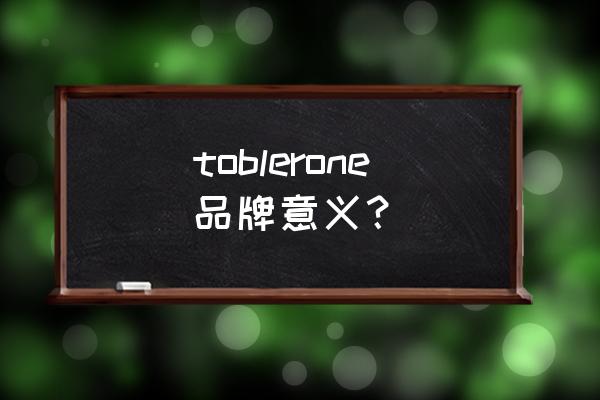 马特洪峰 巧克力 toblerone品牌意义？