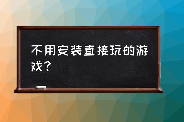 不用安装直接玩的游戏 不用安装直接玩的游戏？