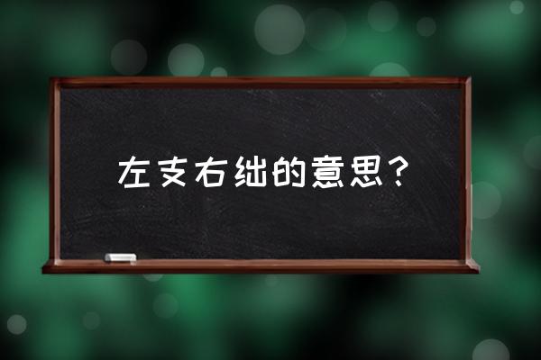 左支右绌的释义 左支右绌的意思？