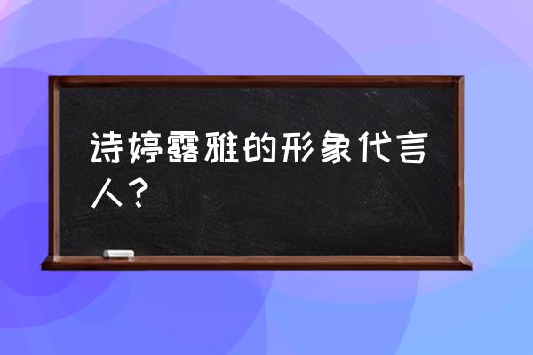 诗婷露雅代言人 诗婷露雅的形象代言人？