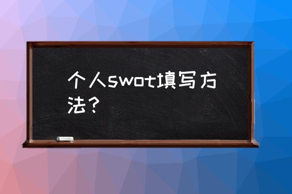 个人的swot分析怎么写 个人swot填写方法？