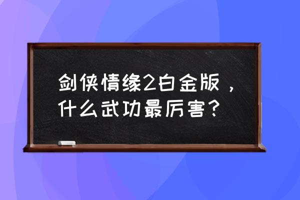 剑侠情缘2白金版手游 剑侠情缘2白金版，什么武功最厉害？