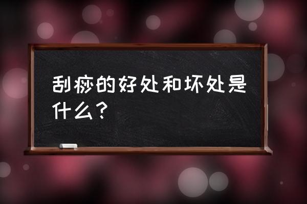 刮痧对身体有什么坏处 刮痧的好处和坏处是什么？