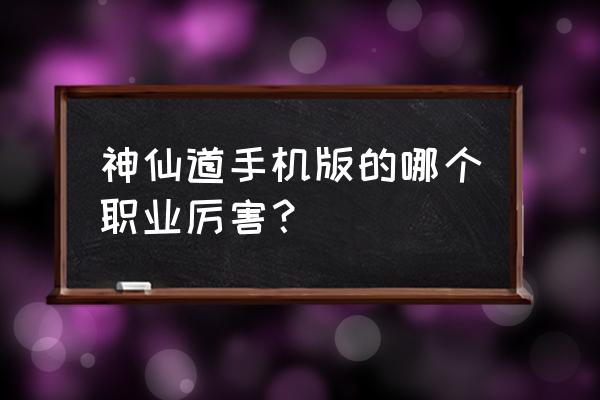 搜狗游戏中心神仙道 神仙道手机版的哪个职业厉害？