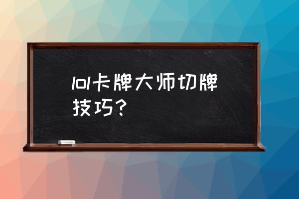 卡牌大师切牌顺序 lol卡牌大师切牌技巧？