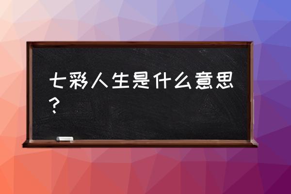 七彩人生的含义 七彩人生是什么意思？