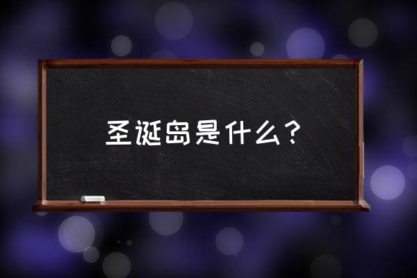 圣诞岛有什么意义 圣诞岛是什么？