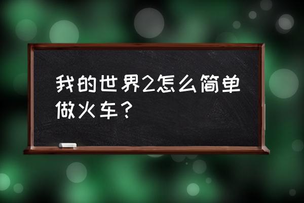 我的方块世界2 我的世界2怎么简单做火车？