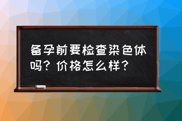 dna孕前检查 备孕前要检查染色体吗？价格怎么样？