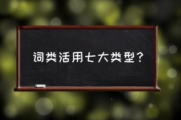 词类活用有几种 词类活用七大类型？