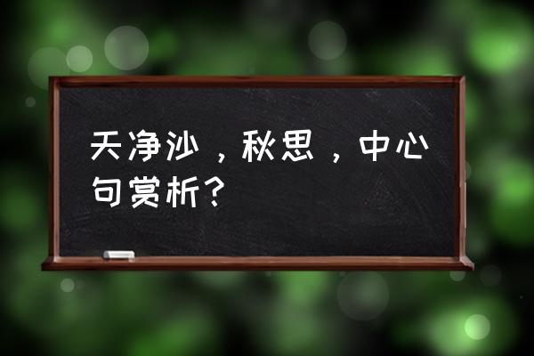 天净沙 秋思名句赏析 天净沙，秋思，中心句赏析？