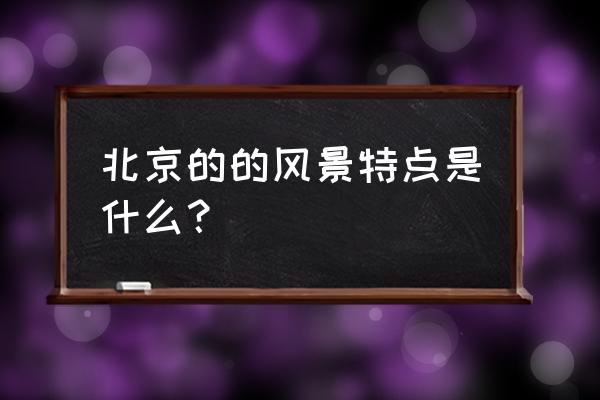 北京风光介绍 北京的的风景特点是什么？