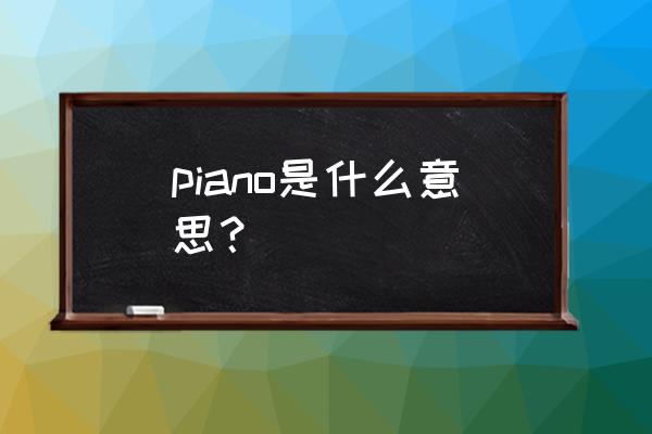 piano是什么意思英语 piano是什么意思？