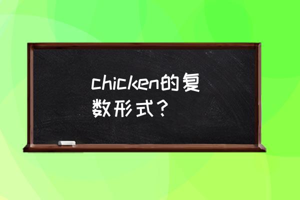 chicken的单复数形式 chicken的复数形式？