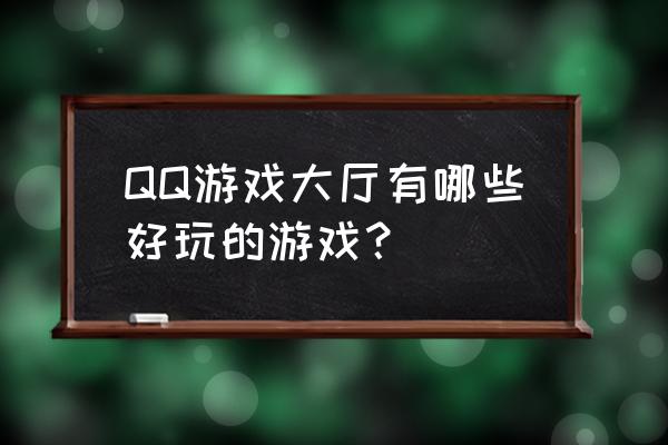 qq游戏大厅好玩的游戏 QQ游戏大厅有哪些好玩的游戏？