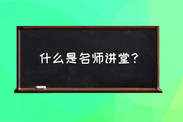 全球名师大讲堂 什么是名师讲堂？