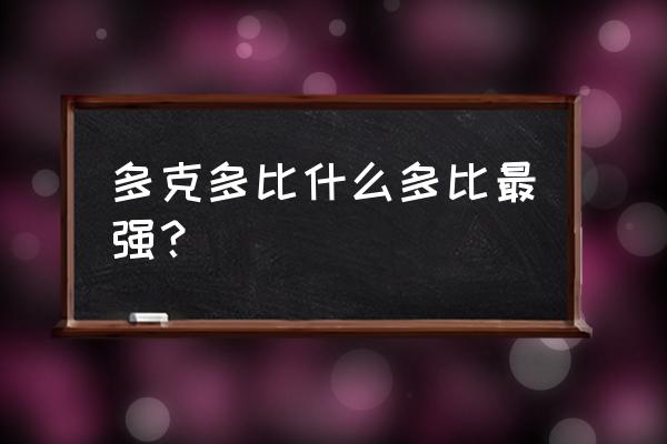 《多克多比》多比大全 多克多比什么多比最强？