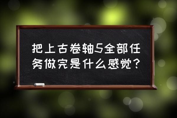 膝盖中箭组 把上古卷轴5全部任务做完是什么感觉？