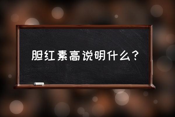 胆红素高说明什么 胆红素高说明什么？