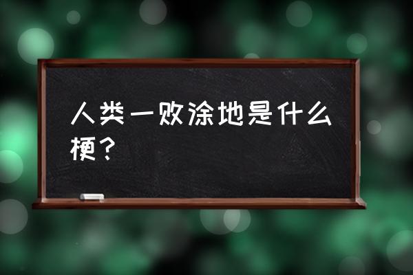 人类一败涂地是什么梗 人类一败涂地是什么梗？